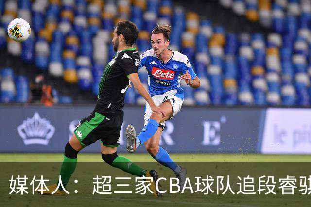 媒体人：超三家CBA球队追段睿骐 辽篮一度放弃最后又重新匹配报价